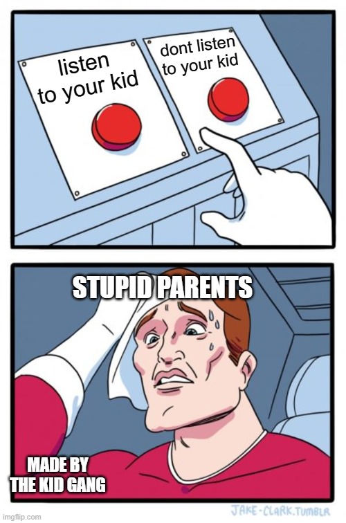 know what to do | dont listen to your kid; listen to your kid; STUPID PARENTS; MADE BY THE KID GANG | image tagged in memes,two buttons | made w/ Imgflip meme maker