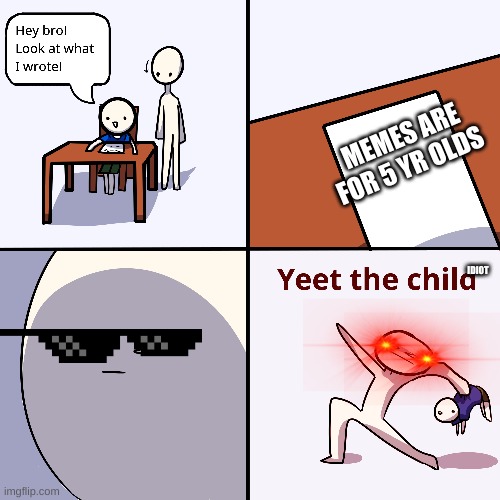 yeet this idiot | MEMES ARE FOR 5 YR OLDS; IDIOT | image tagged in yeet the child | made w/ Imgflip meme maker