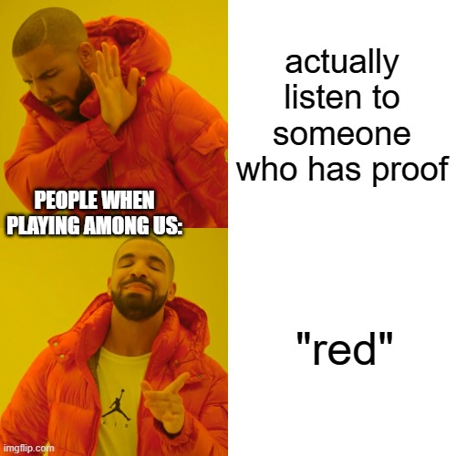 Drake Hotline Bling | actually listen to someone who has proof; PEOPLE WHEN PLAYING AMONG US:; "red" | image tagged in memes,drake hotline bling | made w/ Imgflip meme maker