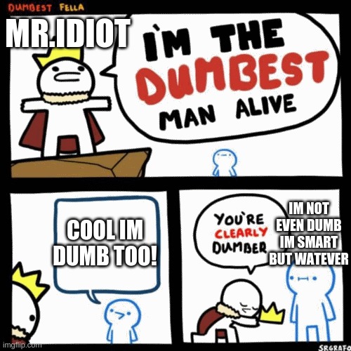 I'm the dumbest man alive | MR.IDIOT; COOL IM DUMB TOO! IM NOT EVEN DUMB IM SMART BUT WATEVER | image tagged in i'm the dumbest man alive | made w/ Imgflip meme maker