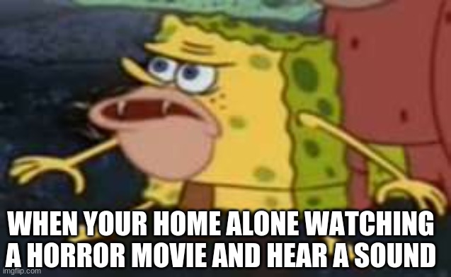 Spongegar |  WHEN YOUR HOME ALONE WATCHING A HORROR MOVIE AND HEAR A SOUND | image tagged in memes,spongegar | made w/ Imgflip meme maker