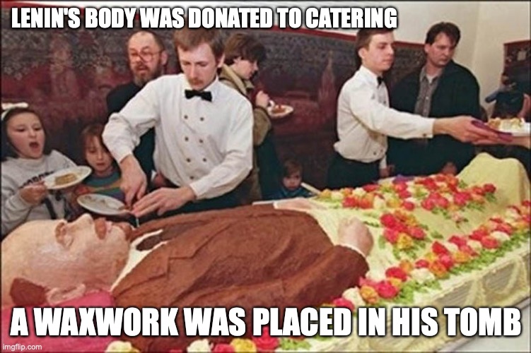 Lenin Cake | LENIN'S BODY WAS DONATED TO CATERING; A WAXWORK WAS PLACED IN HIS TOMB | image tagged in food,memes | made w/ Imgflip meme maker