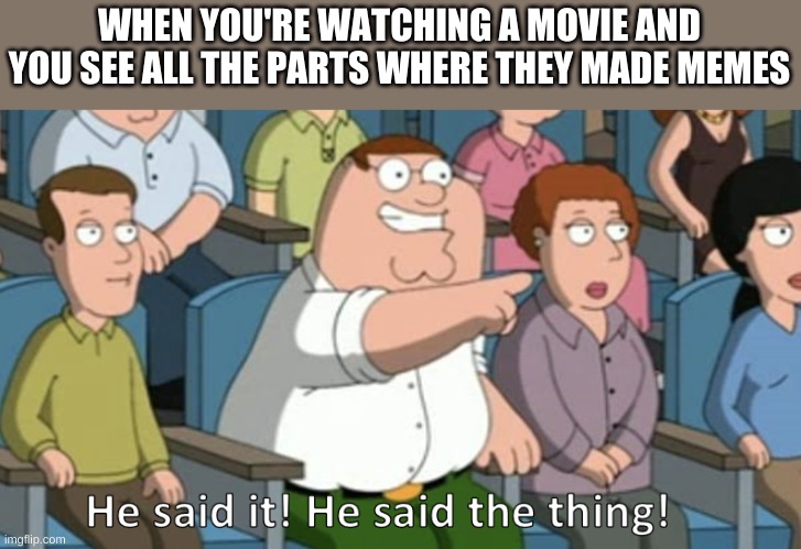 Image Title | WHEN YOU'RE WATCHING A MOVIE AND YOU SEE ALL THE PARTS WHERE THEY MADE MEMES | image tagged in he said the thing | made w/ Imgflip meme maker