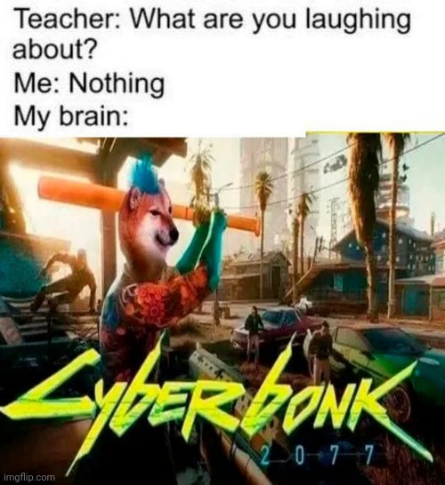 Teacher What are you laughing at?! | image tagged in teacher what are you laughing at,funny,doge bonk,cyberpunk,memes,stop reading the tags | made w/ Imgflip meme maker