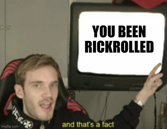 Rickroll | YOU BEEN RICKROLLED | image tagged in and that's a fact,comments,comment section,comment,memes,rickroll | made w/ Imgflip meme maker