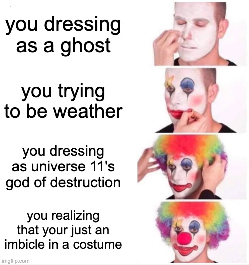 Clown Applying Makeup | you dressing as a ghost; you trying to be weather; you dressing as universe 11's god of destruction; you realizing that your just an imbicle in a costume | image tagged in memes,clown applying makeup | made w/ Imgflip meme maker