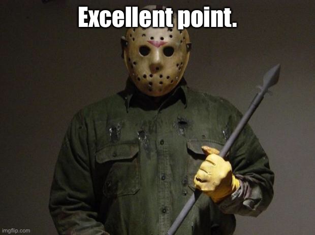 Jason Voorhees | Excellent point. | image tagged in jason voorhees | made w/ Imgflip meme maker
