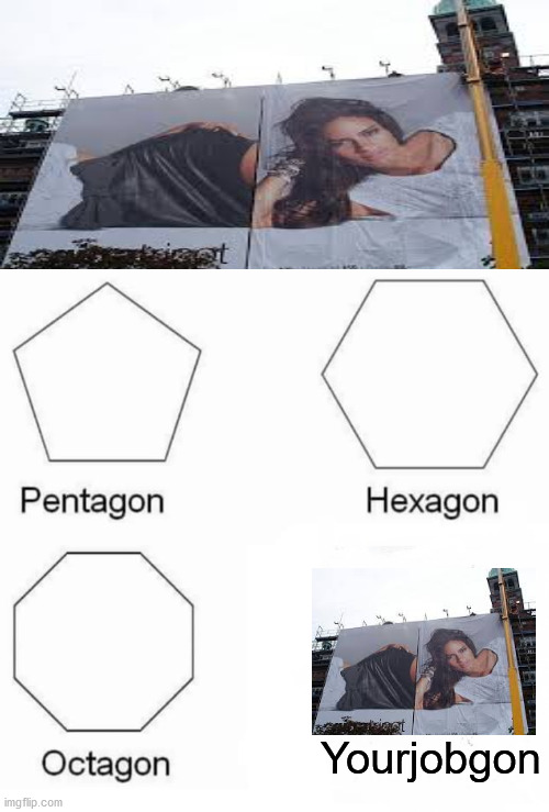 Had a job... | Yourjobgon | image tagged in memes,pentagon hexagon octagon | made w/ Imgflip meme maker