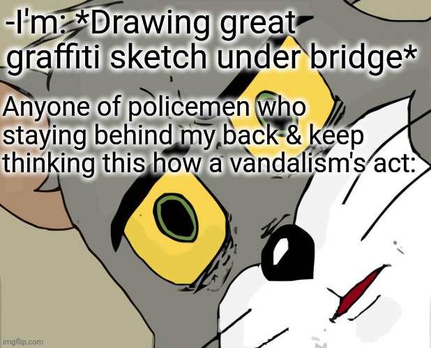 -Paying much from earned. | -I'm: *Drawing great graffiti sketch under bridge*; Anyone of policemen who staying behind my back & keep thinking this how a vandalism's act: | image tagged in memes,unsettled tom,graffiti,drawing,sketch,police chasing guy | made w/ Imgflip meme maker