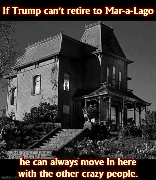 Mother, please! | If Trump can't retire to Mar-a-Lago; he can always move in here with the other crazy people. | image tagged in trump,psycho,sociopath,crazy,delusional,nuts | made w/ Imgflip meme maker