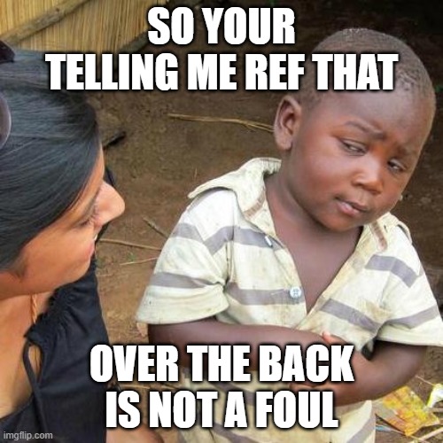 "not" a foul | SO YOUR TELLING ME REF THAT; OVER THE BACK IS NOT A FOUL | image tagged in memes,third world skeptical kid | made w/ Imgflip meme maker