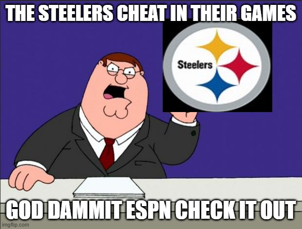 Peter Griffin - Grind My Gears | THE STEELERS CHEAT IN THEIR GAMES; GOD DAMMIT ESPN CHECK IT OUT | image tagged in peter griffin - grind my gears | made w/ Imgflip meme maker