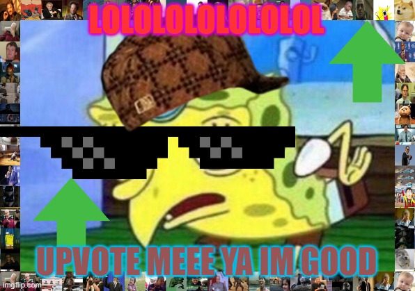 Mocking Spongebob Meme | LOLOLOLOLOLOLOL UPVOTE MEEE YA IM GOOD | image tagged in memes,mocking spongebob | made w/ Imgflip meme maker