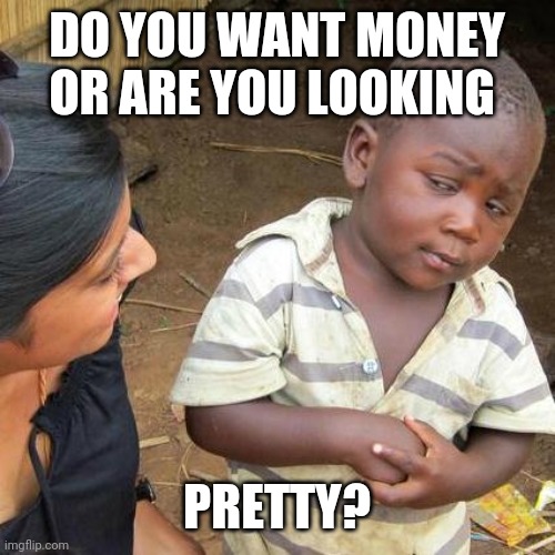 Third World Skeptical Kid | DO YOU WANT MONEY OR ARE YOU LOOKING; PRETTY? | image tagged in memes,third world skeptical kid | made w/ Imgflip meme maker