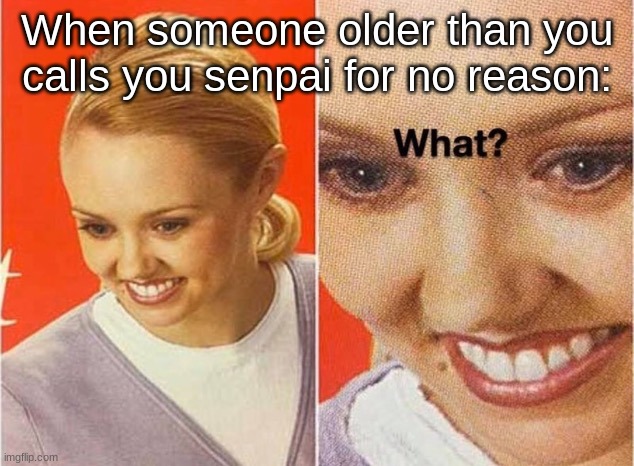 Confused lady | When someone older than you calls you senpai for no reason: | image tagged in confused lady | made w/ Imgflip meme maker