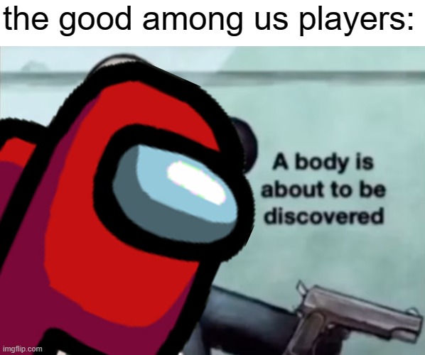 the good among us players: | image tagged in murder time | made w/ Imgflip meme maker