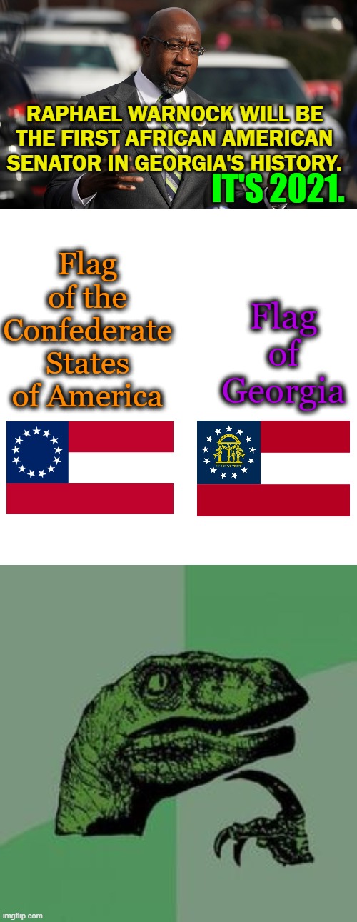 Making history | RAPHAEL WARNOCK WILL BE THE FIRST AFRICAN AMERICAN SENATOR IN GEORGIA'S HISTORY. IT'S 2021. Flag of the Confederate States of America; Flag of Georgia | image tagged in georgia,senators,history | made w/ Imgflip meme maker