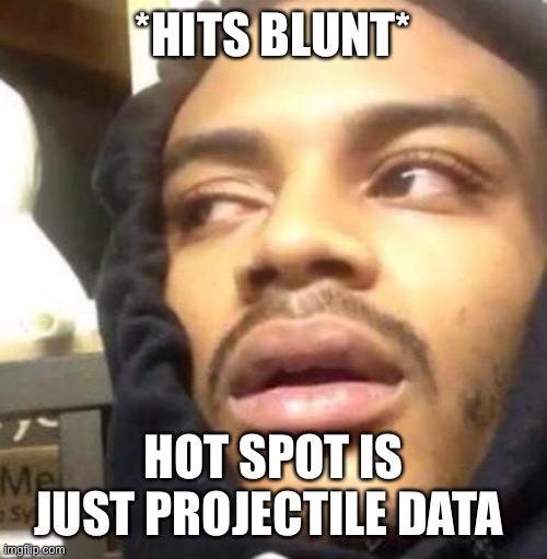 Hot Spot | *HITS BLUNT*; HOT SPOT IS JUST PROJECTILE DATA | image tagged in hits blunt | made w/ Imgflip meme maker