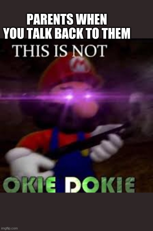 This is not okie dokie | PARENTS WHEN YOU TALK BACK TO THEM | image tagged in this is not okie dokie | made w/ Imgflip meme maker