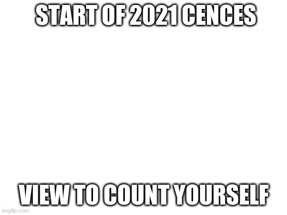 tally | START OF 2021 CENCES; VIEW TO COUNT YOURSELF | image tagged in blank white template | made w/ Imgflip meme maker
