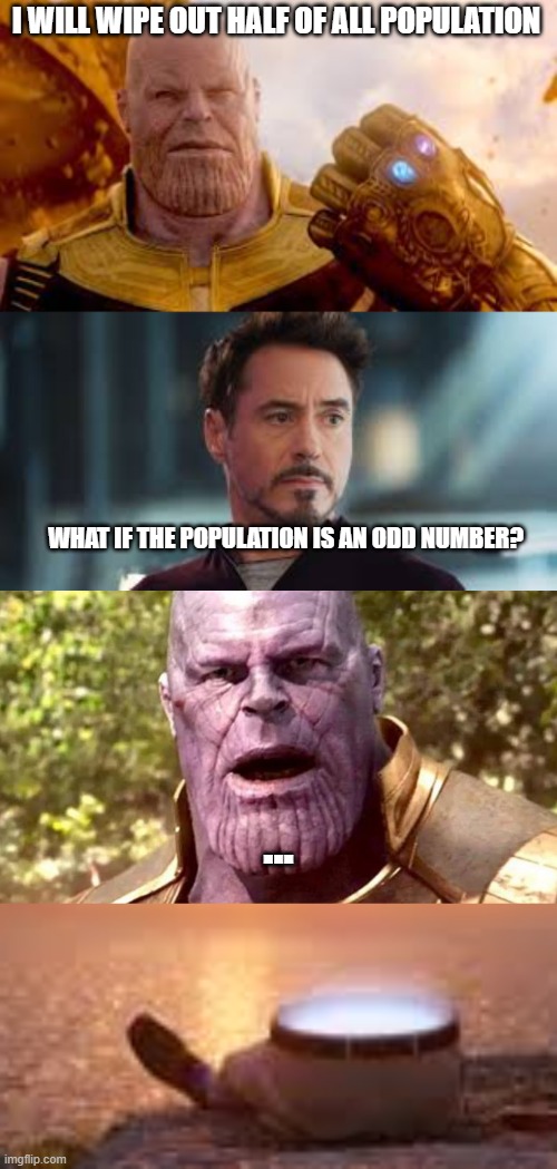 poor Thanos | I WILL WIPE OUT HALF OF ALL POPULATION; WHAT IF THE POPULATION IS AN ODD NUMBER? ... | image tagged in thanos hardest choices | made w/ Imgflip meme maker
