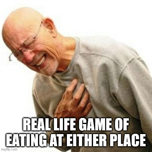 Right In The Childhood Meme | REAL LIFE GAME OF EATING AT EITHER PLACE | image tagged in memes,right in the childhood | made w/ Imgflip meme maker
