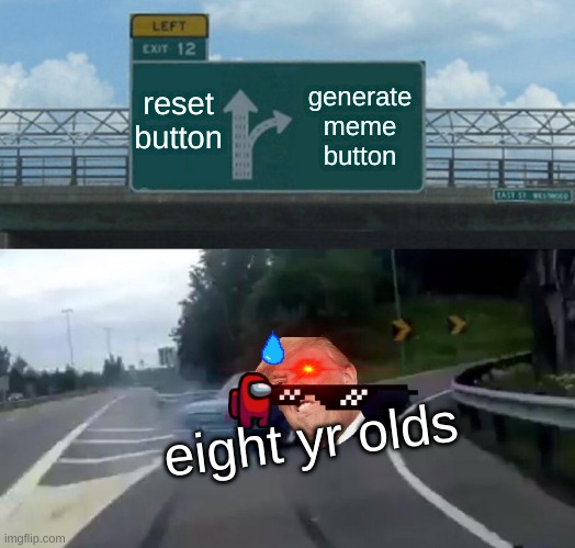 Left Exit 12 Off Ramp Meme | reset button; generate meme button; eight yr olds | image tagged in memes,left exit 12 off ramp | made w/ Imgflip meme maker