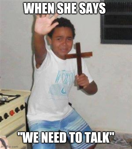 Scared Kid | WHEN SHE SAYS; "WE NEED TO TALK" | image tagged in scared kid | made w/ Imgflip meme maker