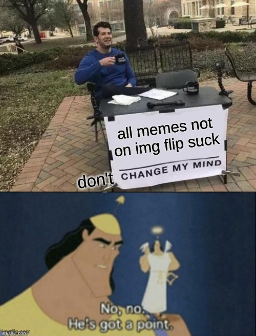 all memes not on img flip suck; don't | image tagged in memes,change my mind,no no hes got a point | made w/ Imgflip meme maker