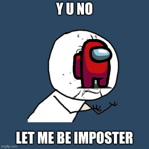 among us | Y U NO; LET ME BE IMPOSTER | image tagged in memes,y u no | made w/ Imgflip meme maker