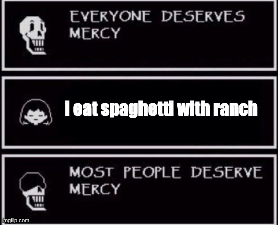 Everyone Deserves Mercy | i eat spaghetti with ranch | image tagged in everyone deserves mercy | made w/ Imgflip meme maker