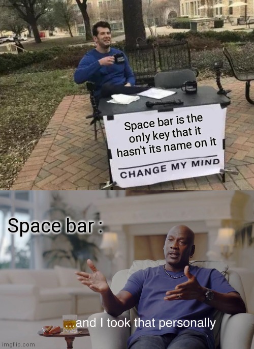 Stop builing space bar | Space bar is the only key that it hasn't its name on it; Space bar : | image tagged in memes,change my mind,and i took that personally | made w/ Imgflip meme maker