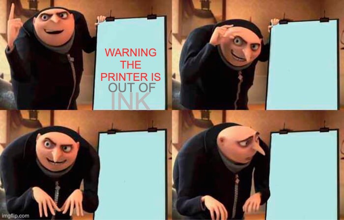 why printer why | WARNING THE PRINTER IS; INK; OUT OF | image tagged in memes,gru's plan | made w/ Imgflip meme maker