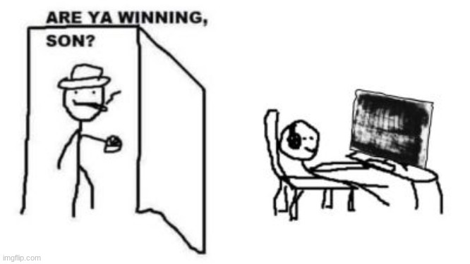 Are ya winning, son? | image tagged in are ya winning son | made w/ Imgflip meme maker