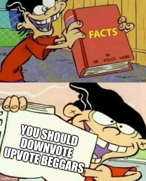 FACTS | YOU SHOULD DOWNVOTE UPVOTE BEGGARS | image tagged in memes,funny | made w/ Imgflip meme maker