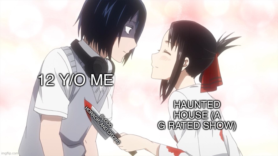 I couldn’t even watch coroline at that point in my life (I know it sounds pathetic) | 12 Y/O ME; HAUNTED HOUSE (A G RATED SHOW); BLOOD, HORROR, AND CRYING | image tagged in kaguya almost kills the emo | made w/ Imgflip meme maker