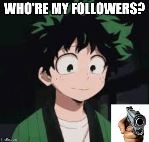 *calmly* | WHO'RE MY FOLLOWERS? | image tagged in calmly | made w/ Imgflip meme maker