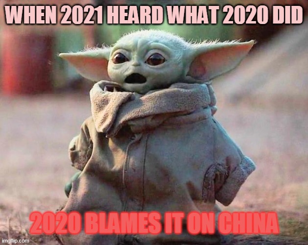Surprised Baby Yoda | WHEN 2021 HEARD WHAT 2020 DID; 2020 BLAMES IT ON CHINA | image tagged in surprised baby yoda | made w/ Imgflip meme maker