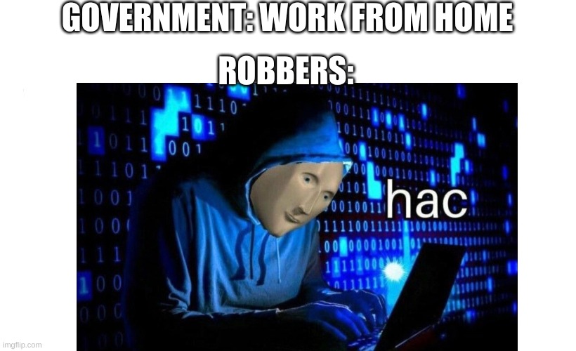 GOVERNMENT: WORK FROM HOME; ROBBERS: | image tagged in hac,meme man,memes,funny | made w/ Imgflip meme maker