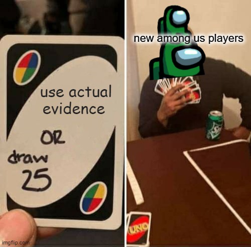 too lazy to make title | new among us players; use actual evidence | image tagged in memes,uno draw 25 cards,among us | made w/ Imgflip meme maker