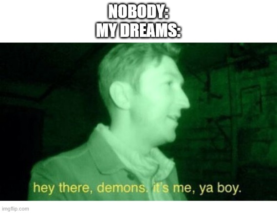 Hey There Demons | NOBODY:
MY DREAMS: | image tagged in hey there demons | made w/ Imgflip meme maker