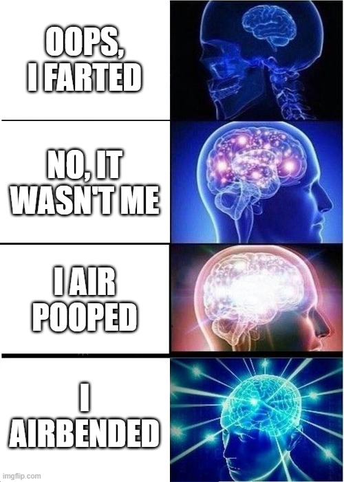 things to say when you fart | OOPS, I FARTED; NO, IT WASN'T ME; I AIR POOPED; I AIRBENDED | image tagged in memes,expanding brain | made w/ Imgflip meme maker