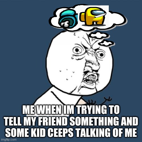 Y U No | ME WHEN IM TRYING TO TELL MY FRIEND SOMETHING AND SOME KID CEEPS TALKING OF ME | image tagged in memes,y u no | made w/ Imgflip meme maker
