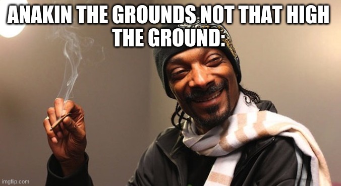 Repost saw this on memenade | ANAKIN THE GROUNDS NOT THAT HIGH 
THE GROUND: | image tagged in 420 eves | made w/ Imgflip meme maker