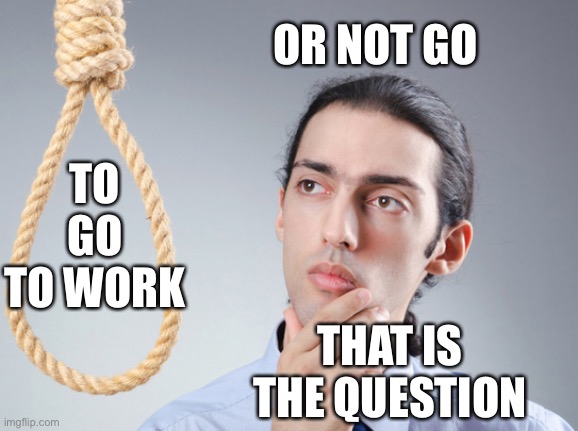 noose | OR NOT GO; TO GO TO WORK; THAT IS THE QUESTION | image tagged in noose | made w/ Imgflip meme maker