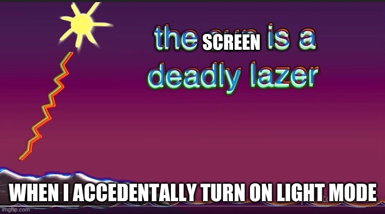 the sun is a deadly lazer | SCREEN; WHEN I ACCEDENTALLY TURN ON LIGHT MODE | image tagged in the sun is a deadly lazer | made w/ Imgflip meme maker