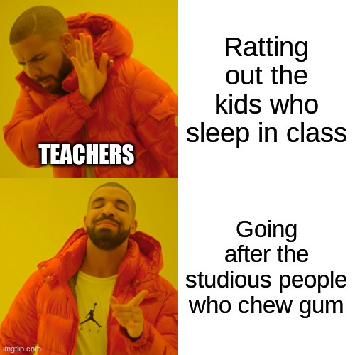 Dear teachers, please get y'all priorities straight loll | Ratting out the kids who sleep in class; TEACHERS; Going after the studious people who chew gum | image tagged in memes,drake hotline bling,gum,i hate school | made w/ Imgflip meme maker