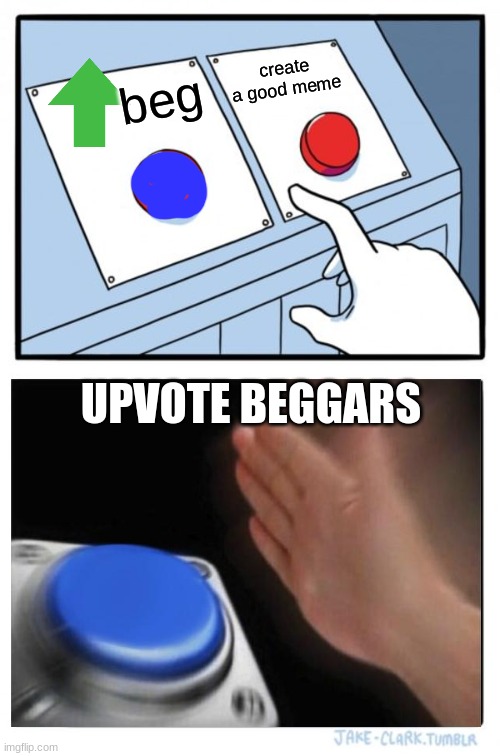 upvote beggars | create a good meme; beg; UPVOTE BEGGARS | image tagged in memes,two buttons,blank nut button,why are you reading this | made w/ Imgflip meme maker