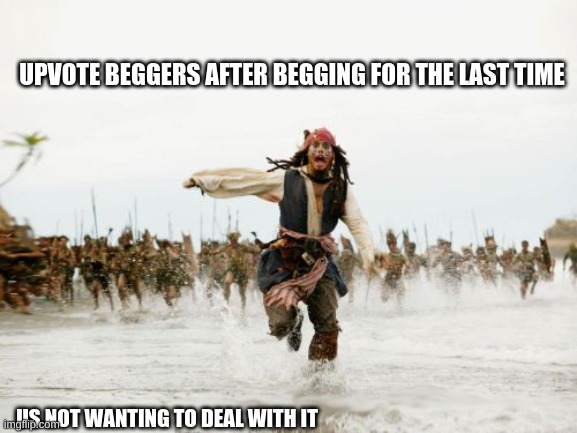 Jack Sparrow Being Chased Meme | UPVOTE BEGGERS AFTER BEGGING FOR THE LAST TIME; US NOT WANTING TO DEAL WITH IT | image tagged in memes | made w/ Imgflip meme maker