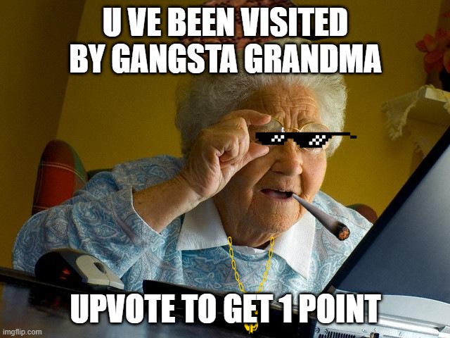 upvote to get 1 point | U VE BEEN VISITED BY GANGSTA GRANDMA; UPVOTE TO GET 1 POINT | image tagged in memes,grandma finds the internet | made w/ Imgflip meme maker